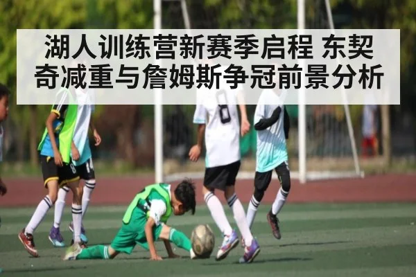 湖人训练营新赛季启程 东契奇减重与詹姆斯争冠前景分析
