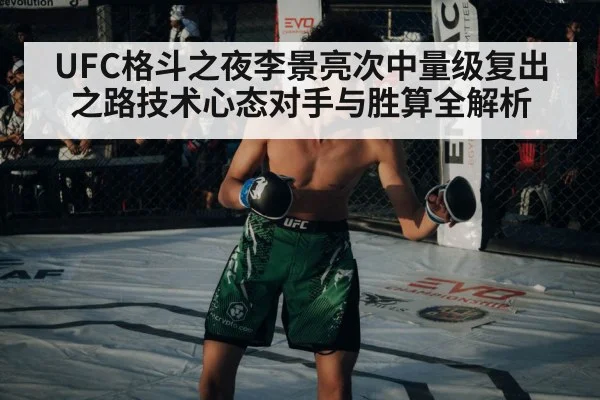 UFC格斗之夜李景亮次中量级复出之路技术心态对手与胜算全解析