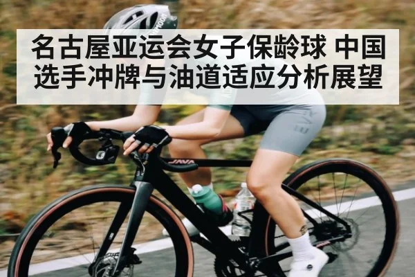 名古屋亚运会女子保龄球 中国选手冲牌与油道适应分析展望
