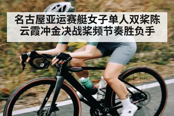 名古屋亚运赛艇女子单人双桨陈云霞冲金决战桨频节奏胜负手