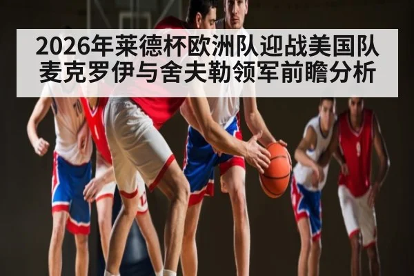 2026年莱德杯欧洲队迎战美国队麦克罗伊与舍夫勒领军前瞻分析