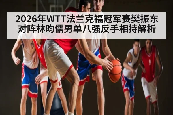 2026年WTT法兰克福冠军赛樊振东对阵林昀儒男单八强反手相持解析